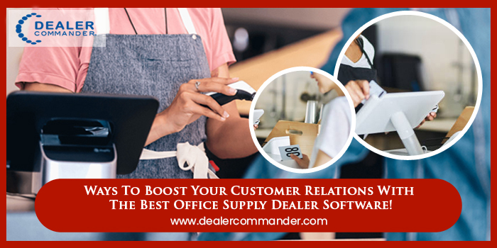 Ways To Boost Your Customer Relations With Office Supply Dealer Software!
