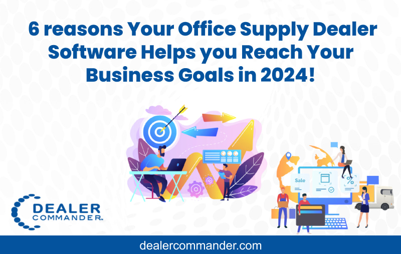 6 reasons Your Office Supply Dealer Software Helps you Reach Your Business Goals in 2024!